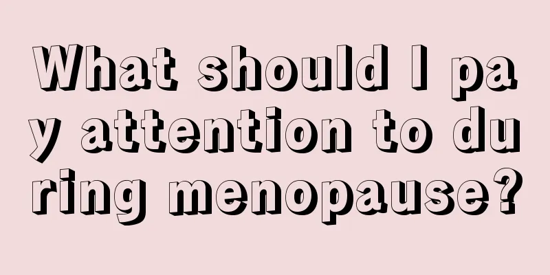 What should I pay attention to during menopause?