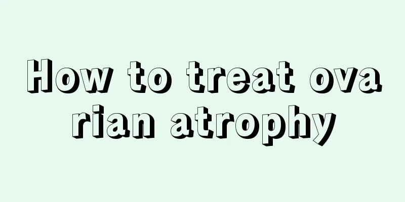 How to treat ovarian atrophy