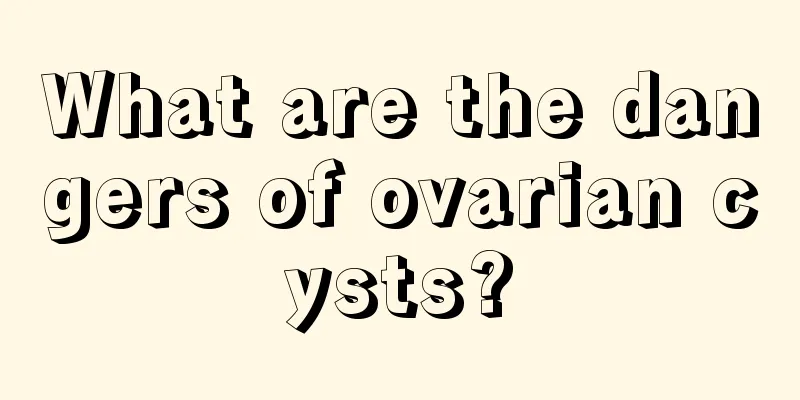 What are the dangers of ovarian cysts?