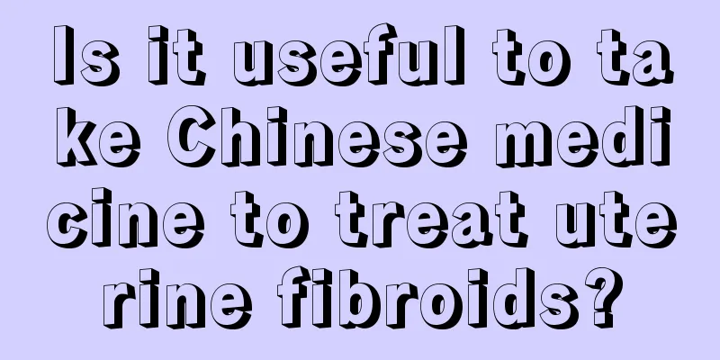 Is it useful to take Chinese medicine to treat uterine fibroids?