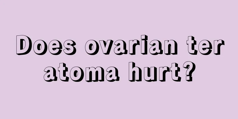 Does ovarian teratoma hurt?