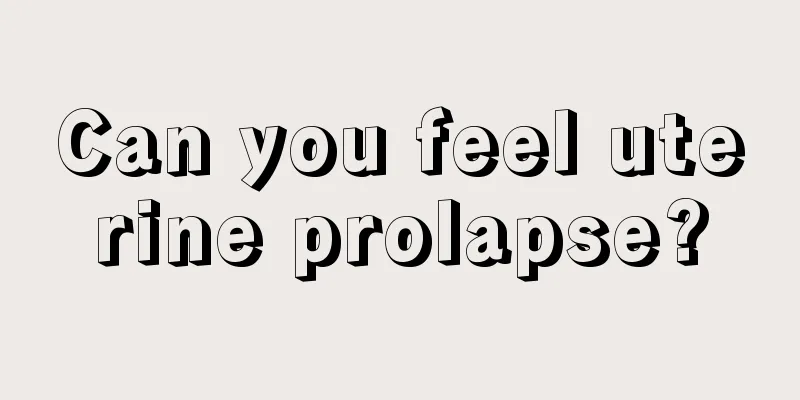 Can you feel uterine prolapse?