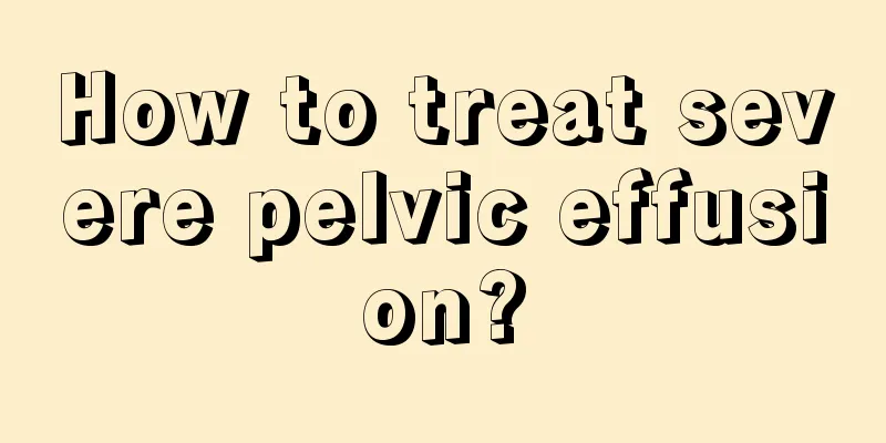 How to treat severe pelvic effusion?