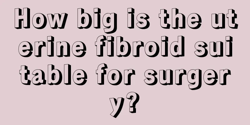 How big is the uterine fibroid suitable for surgery?