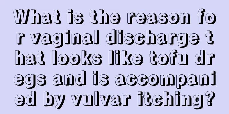 What is the reason for vaginal discharge that looks like tofu dregs and is accompanied by vulvar itching?