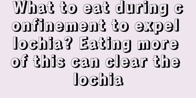 What to eat during confinement to expel lochia? Eating more of this can clear the lochia