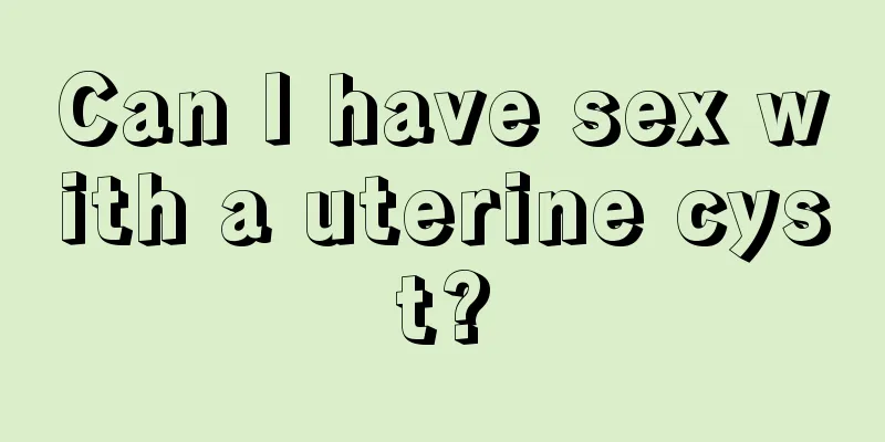 Can I have sex with a uterine cyst?