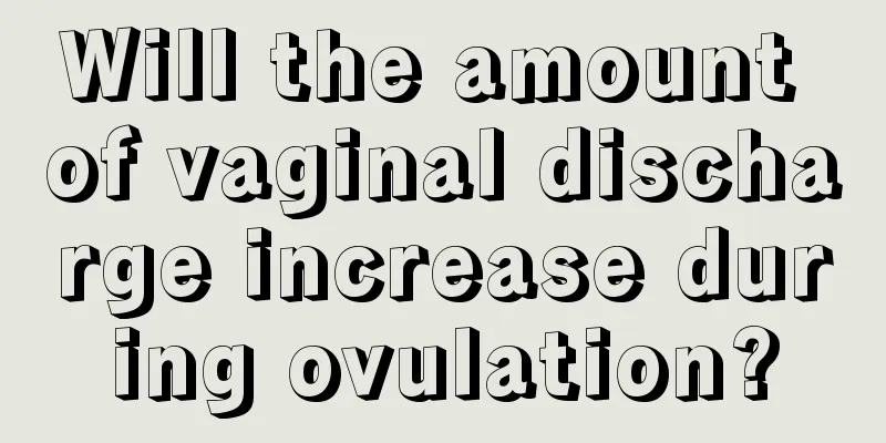 Will the amount of vaginal discharge increase during ovulation?