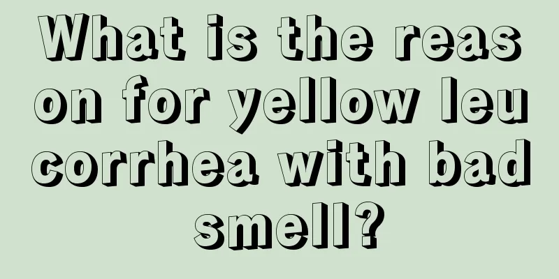 What is the reason for yellow leucorrhea with bad smell?