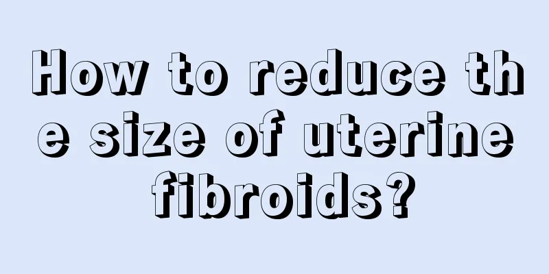 How to reduce the size of uterine fibroids?