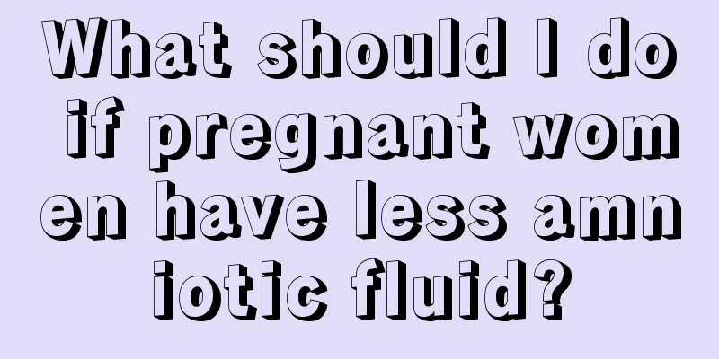 What should I do if pregnant women have less amniotic fluid?