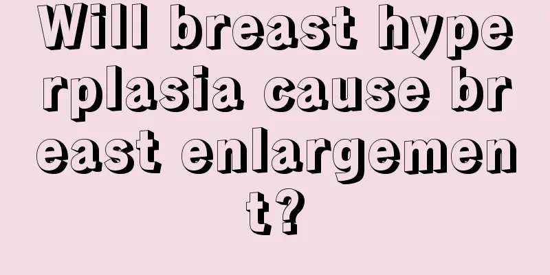 Will breast hyperplasia cause breast enlargement?