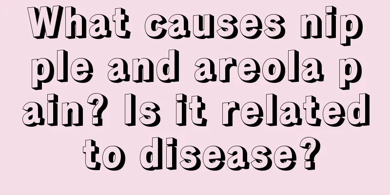 What causes nipple and areola pain? Is it related to disease?