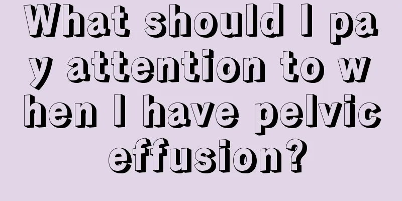 What should I pay attention to when I have pelvic effusion?