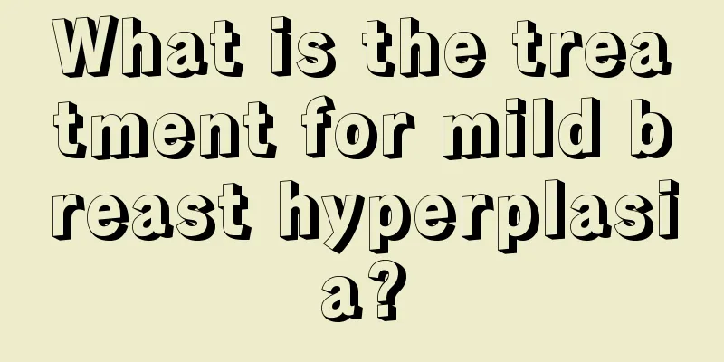 What is the treatment for mild breast hyperplasia?