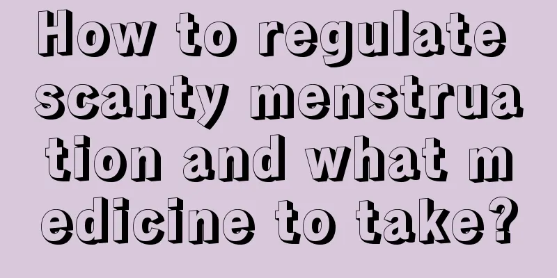 How to regulate scanty menstruation and what medicine to take?