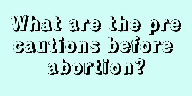 What are the precautions before abortion?