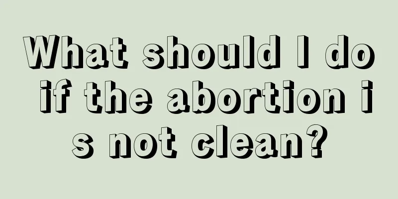 What should I do if the abortion is not clean?