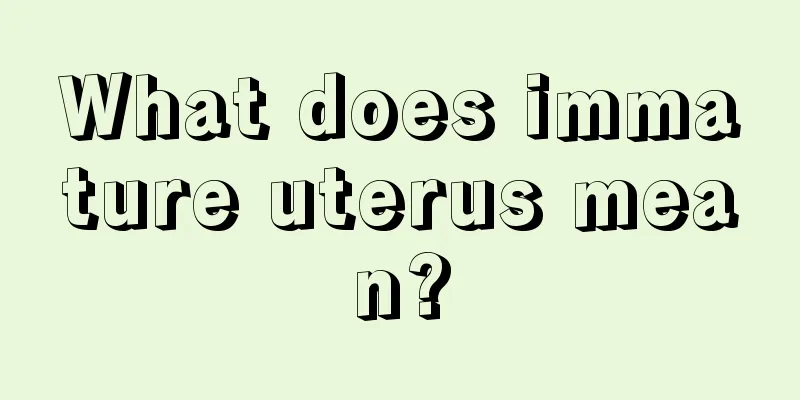 What does immature uterus mean?