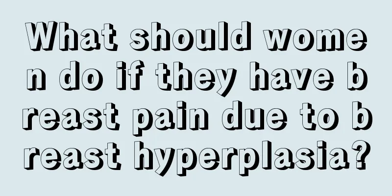 What should women do if they have breast pain due to breast hyperplasia?