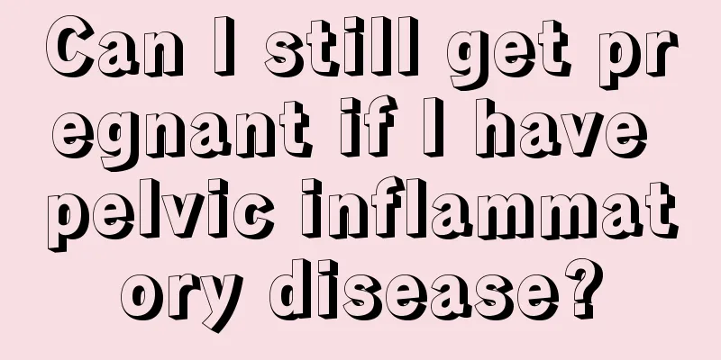 Can I still get pregnant if I have pelvic inflammatory disease?