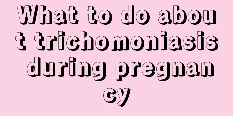 What to do about trichomoniasis during pregnancy