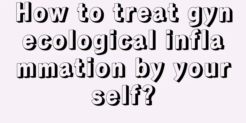 How to treat gynecological inflammation by yourself?