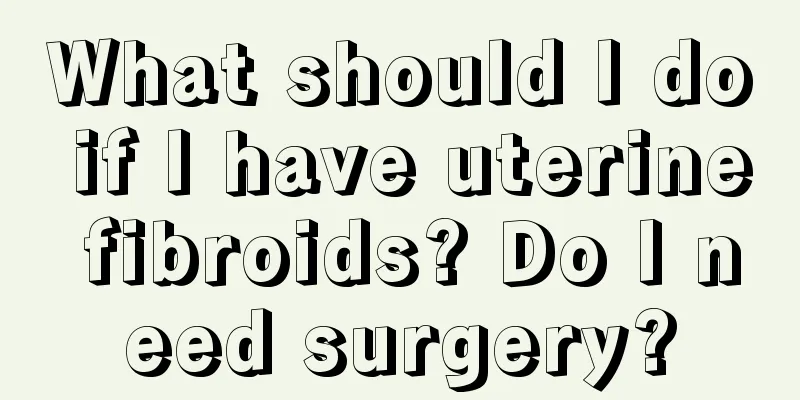 What should I do if I have uterine fibroids? Do I need surgery?