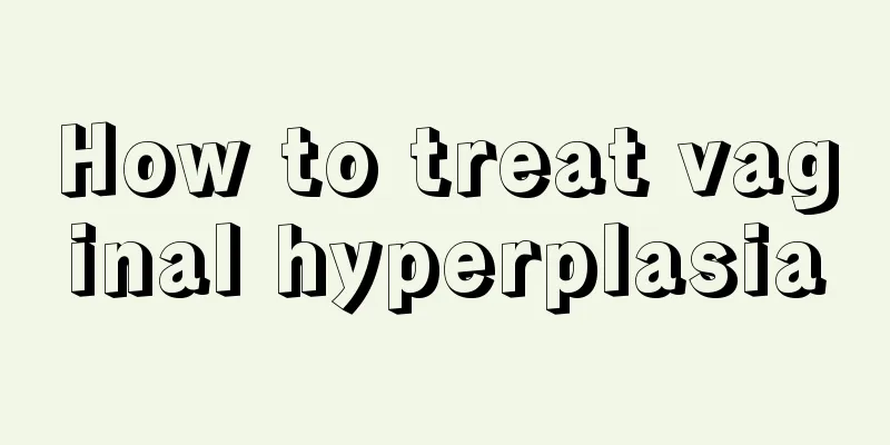 How to treat vaginal hyperplasia