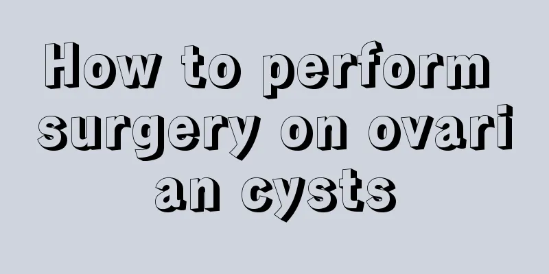 How to perform surgery on ovarian cysts