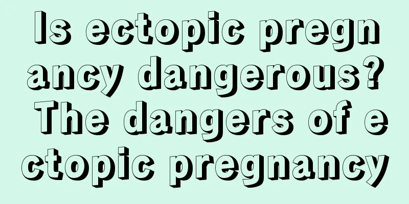 Is ectopic pregnancy dangerous? The dangers of ectopic pregnancy