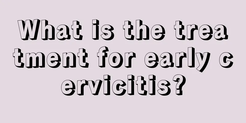 What is the treatment for early cervicitis?