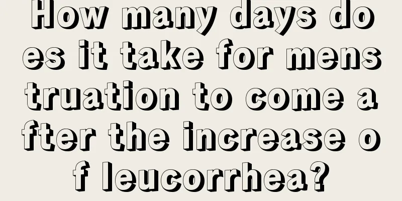 How many days does it take for menstruation to come after the increase of leucorrhea?