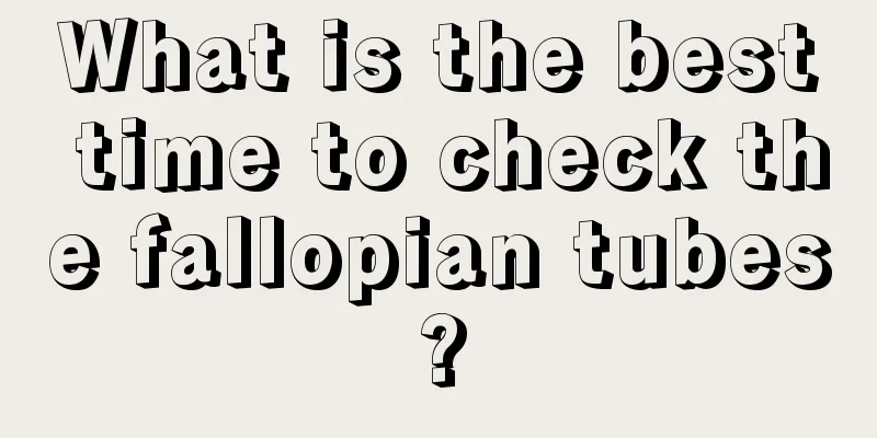 What is the best time to check the fallopian tubes?