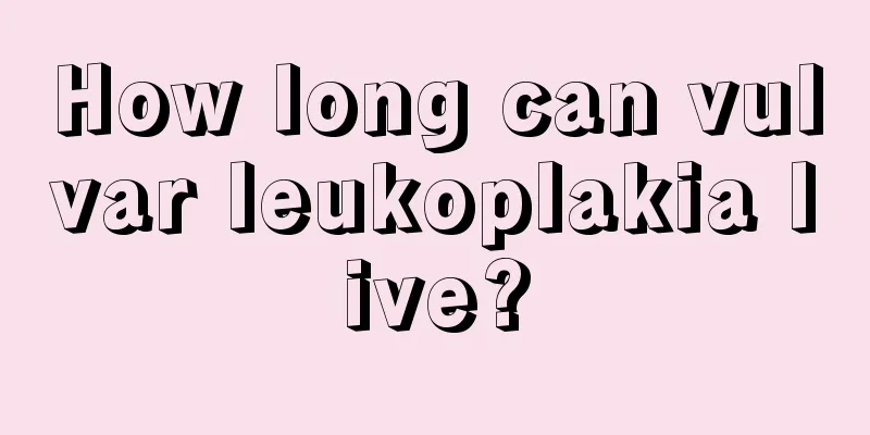 How long can vulvar leukoplakia live?