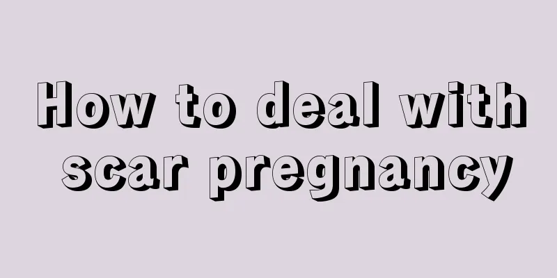 How to deal with scar pregnancy