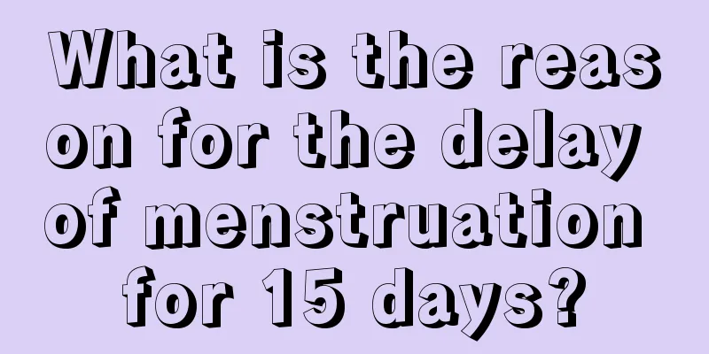 What is the reason for the delay of menstruation for 15 days?