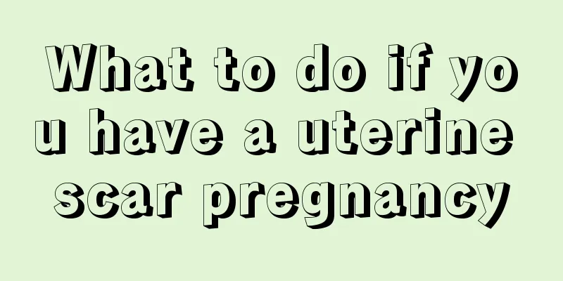 What to do if you have a uterine scar pregnancy