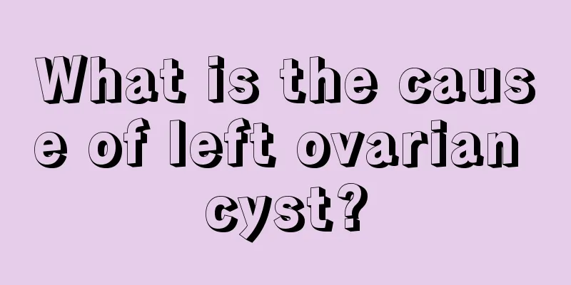 What is the cause of left ovarian cyst?