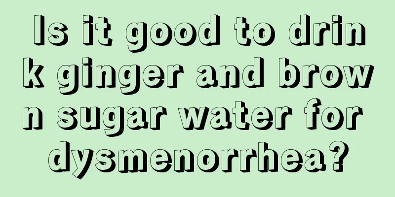 Is it good to drink ginger and brown sugar water for dysmenorrhea?