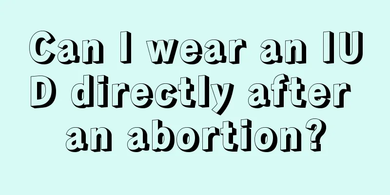 Can I wear an IUD directly after an abortion?