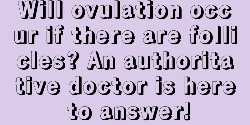 Will ovulation occur if there are follicles? An authoritative doctor is here to answer!