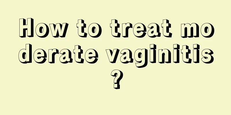 How to treat moderate vaginitis?