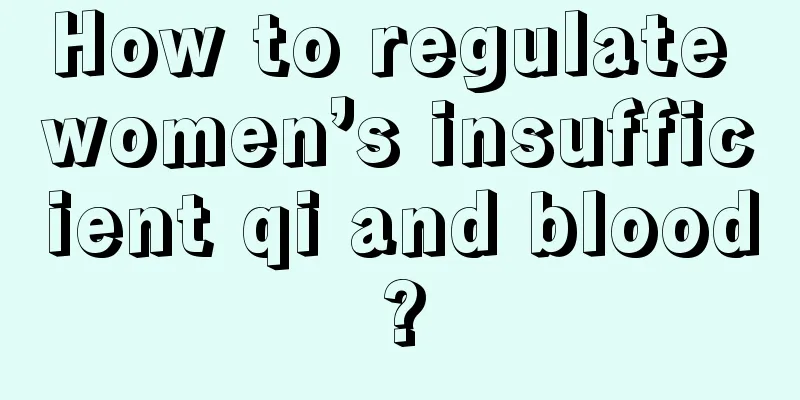 How to regulate women’s insufficient qi and blood?