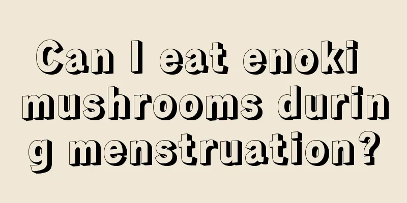 Can I eat enoki mushrooms during menstruation?