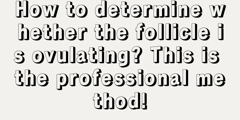 How to determine whether the follicle is ovulating? This is the professional method!