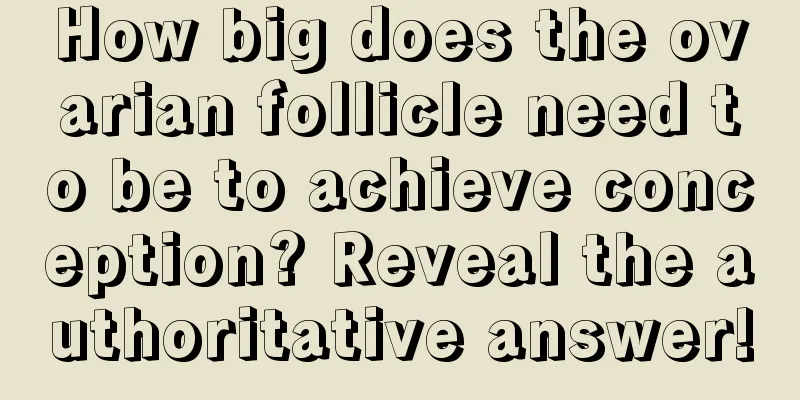 How big does the ovarian follicle need to be to achieve conception? Reveal the authoritative answer!