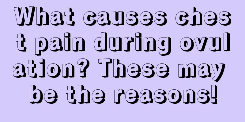 What causes chest pain during ovulation? These may be the reasons!