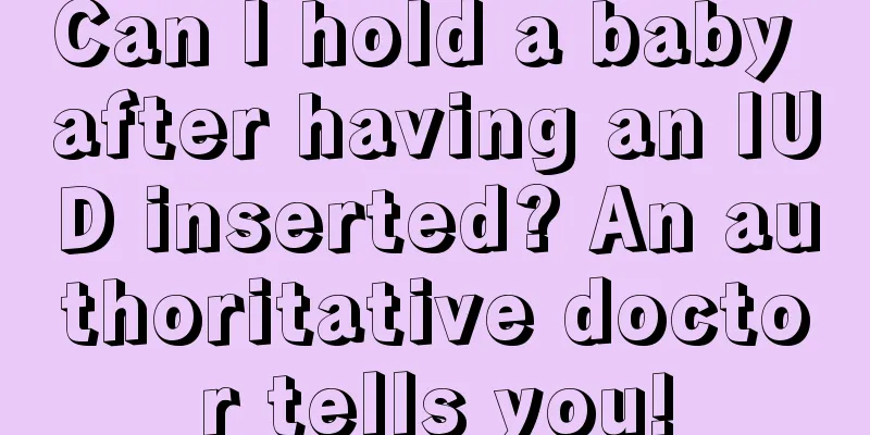 Can I hold a baby after having an IUD inserted? An authoritative doctor tells you!