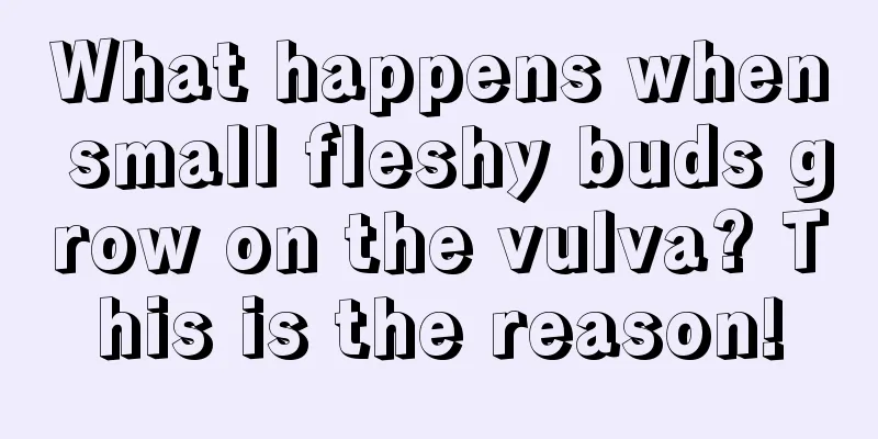 What happens when small fleshy buds grow on the vulva? This is the reason!